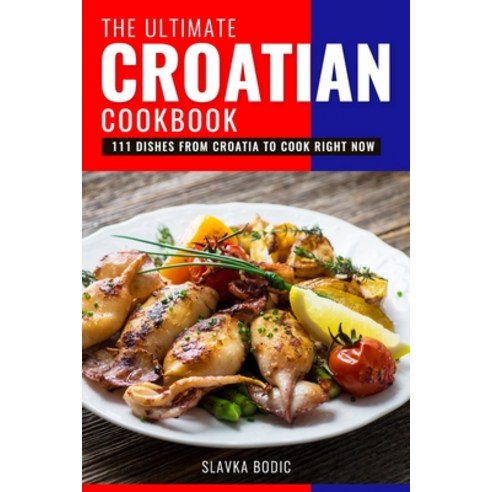 The Ultimate Croatian Cookbook: 111 Dishes From Croatia To Cook Right Now Paperback, Independently Published, English, 9798709270237
