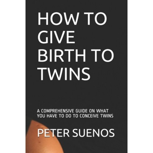 How to Give Birth to Twins: A Comprehensive Guide on What You Have to Do to Conceive Twins Paperback, Independently Published, English, 9798597602493