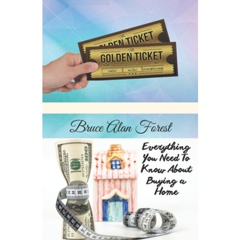 The Golden Ticket Guide: : Everything You Need to Know About Buying a Home Paperback, Independently Published
