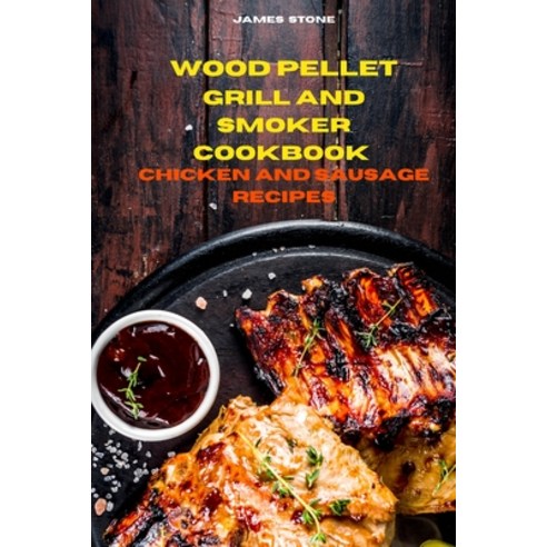 (영문도서) Wood Pellet Grill Chicken and Sausage Recipes: The Ultimate Smoker Cookbook with Tasty recipe... Paperback, James Stone, English, 9781803300511