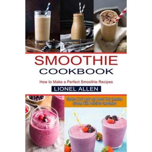 Smoothie Cookbook: Cleanse Your Body and Boost Your Immune System With Delicious Smoothies (How to M... Paperback, Sharon Lohan, English, 9781990334443