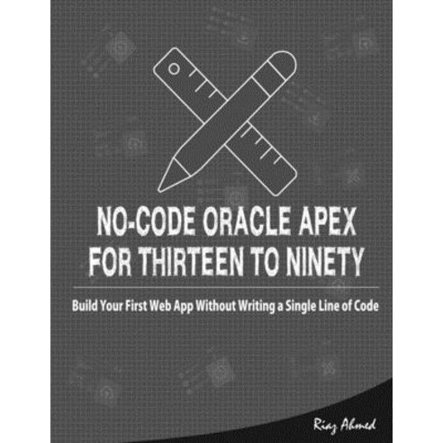 No-Code Oracle APEX For Thirteen To Ninety: Build Your First Web App without Writing a Single Line o... Paperback, Independently Published