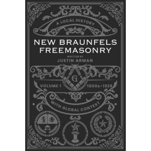 New Braunfels Freemasonry: Volume 1 1800s-1929: A Local History with Global Context Paperback, Independently Published, English, 9798686050938