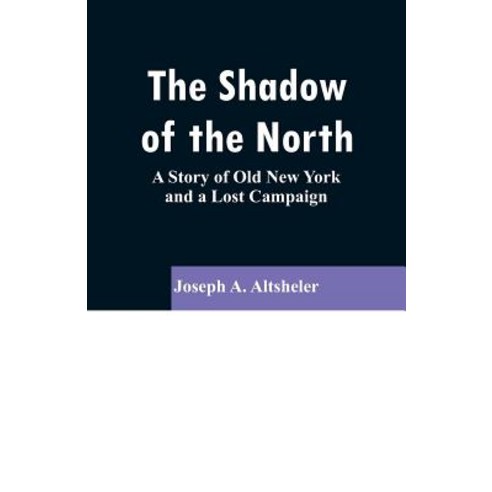 The Shadow of the North: A Story of Old New York and a Lost Campaign Paperback, Alpha Edition