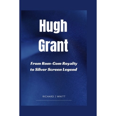 (영문도서) Hugh Grant: From Rom- Com Royalty to Silver Screen Legend Paperback, Independently Published, English, 9798323990207