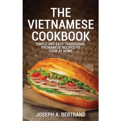 (영문도서) The Vietnamese Cookbook: Simple and Easy Traditional Vietnamese Recipes to Cook at Home Hardcover, Joseph A. Bertrand, English, 9781803070797