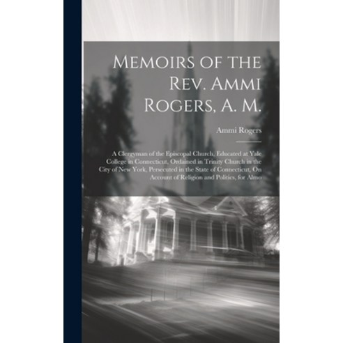 (영문도서) Memoirs of the Rev. Ammi Rogers A. M.: A Clergyman of the Episcopal Church Educated at Yale... Hardcover, Legare Street Press, English, 9781020064890