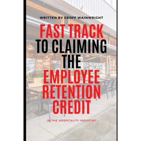 (영문도서) Fast Track to Claiming the Employee Retention Credit: in the Hospitality Industry - 2023 Edition Paperback, Independently Published, English, 9798374952841