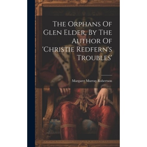 (영문도서) The Orphans Of Glen Elder By The Author Of ''christie Redfern''s Troubles'' Hardcover, Legare Street Press, English, 9781020623127