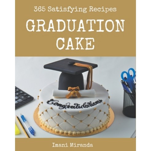 365 Satisfying Graduation Cake Recipes: Graduation Cake Cookbook - Where Passion for Cooking Begins Paperback, Independently Published