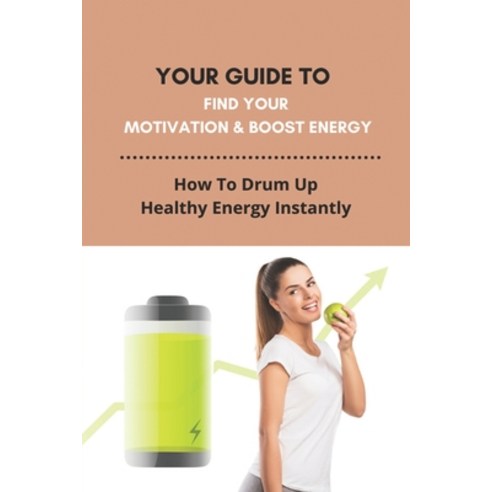 Your Guide To Find Your Motivation & Boost Energy: How To Drum Up Healthy Energy Instantly: Strategi... Paperback, Independently Published, English, 9798739483386