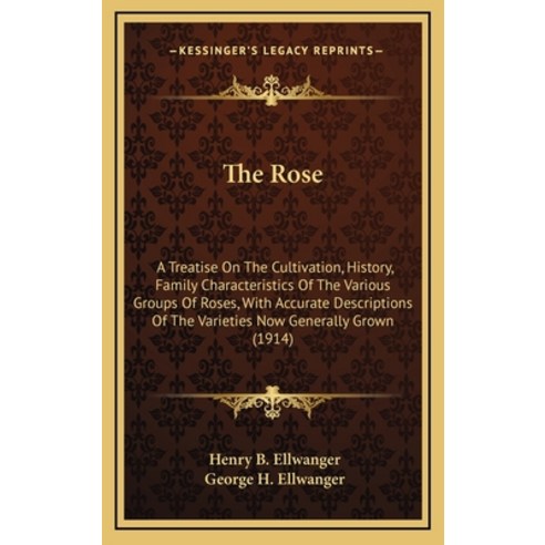 The Rose: A Treatise On The Cultivation History Family Characteristics Of The Various Groups Of Ro... Hardcover, Kessinger Publishing