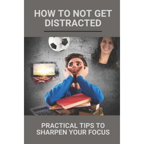 (영문도서) How To Not Get Distracted: Practical Tips To Sharpen Your Focus ...