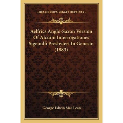 (영문도서) Aelfrics Anglo-Saxon Version Of Alcuini Interrogationes Sigeuulfi Presbyteri In Genesin (1883) Paperback, Kessinger Publishing, English, 9781168044747