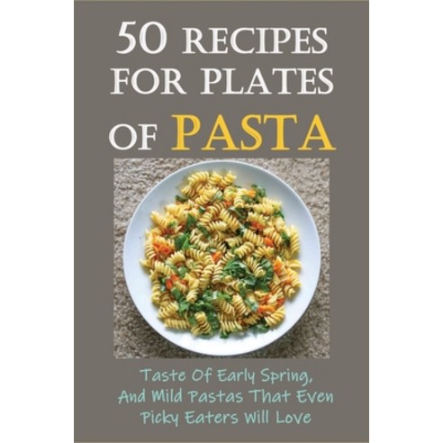 (영문도서) 50 Recipes For Plates Of Pasta: Taste Of Early Spring And Mild Pastas That Even Picky Eaters... Paperback, Independently Published, English, 9798528434940