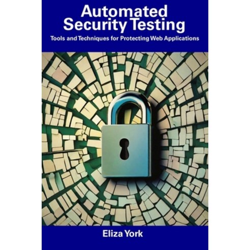(영문도서) Automated Security Testing: Tools and Techniques for Protecting Web Applications Paperback, Independently Published, English, 9798856063584