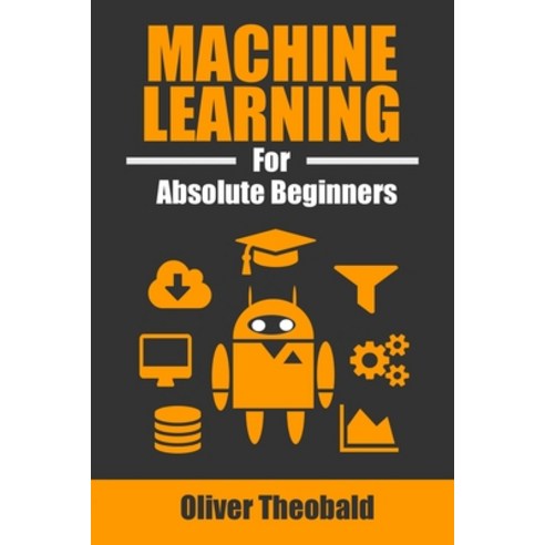 Machine Learning for Absolute Beginners: A Plain English Introduction Paperback, Independently Published