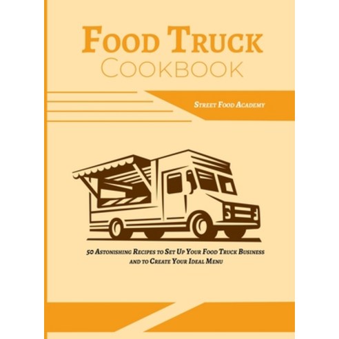 Food Truck Cookbook: 50 Astonishing Recipes to Set Up Your Food Truck Business and to Create Your Id... Hardcover, Street Food Academy, English, 9781802737059