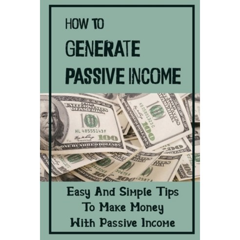 (영문도서) How To Generate Passive Income: Easy And Simple Tips To Make Money With Passive Income: Passi... Paperback, Independently Published, English, 9798465014700