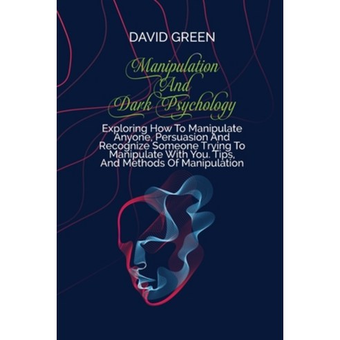 (영문도서) Manipulation And Dark Psychology: Proven Strategies On How To Analyze People And Influence Th... Paperback, David Green, English, 9781802236392
