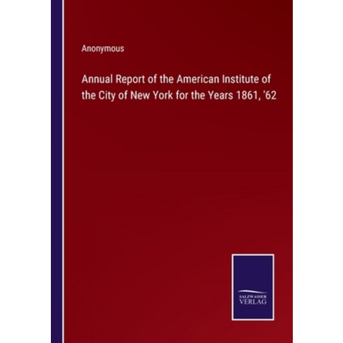 (영문도서) Annual Report of the American Institute of the City of New York for the Years 1861 ''62 Paperback, Salzwasser-Verlag, English, 9783375031565