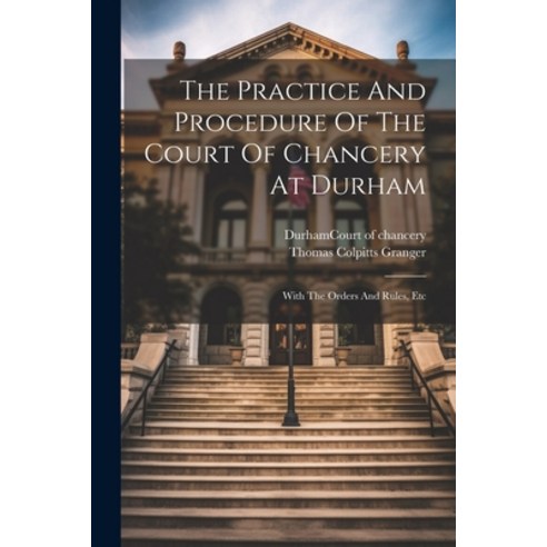 (영문도서) The Practice And Procedure Of The Court Of Chancery At Durham: With The Orders And Rules Etc Paperback, Legare Street Press, English, 9781022361584
