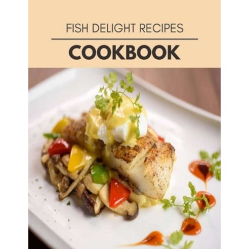 Fish Delight Recipes Cookbook: Easy Recipes For Preparing Tasty Meals For Weight Loss And Healthy Li... Paperback, Independently Published, English, 9798696878119
