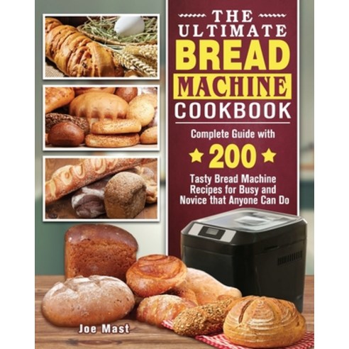 The Ultimate Bread Machine Cookbook: Complete Guide with 200 Tasty Bread Machine Recipes for Busy an... Paperback, Joe Mast, English, 9781802444063