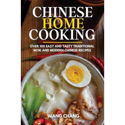 Chinese Home Cooking: Over 100 Easy And Tasty Traditional Wok And Modern Chinese Recipes Paperback, Chang Wang, English, 9781801680011