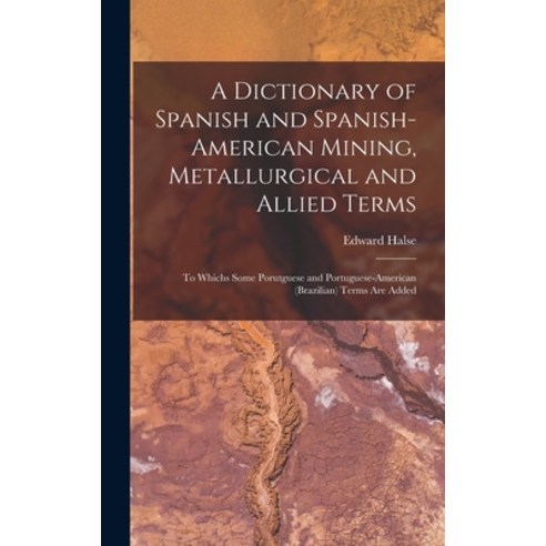 (영문도서) A Dictionary of Spanish and Spanish-American Mining Metallurgical and Allied Terms: To Which... Hardcover, Legare Street Press, English, 9781017980929