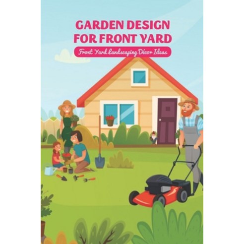(영문도서) Garden Design for Front Yard: Front Yard Landscaping Décor Ideas: Gifts for Father Paperback, Independently Published, English, 9798521634576