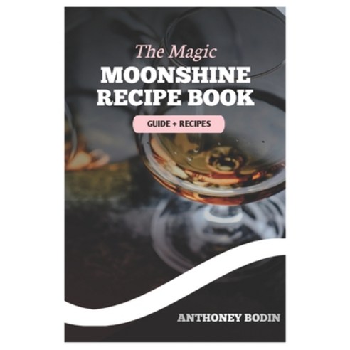 (영문도서) The Magic Moonshine Recipe Book: Distill Your Spirit - From Whiskey to Fruity Delights - A Co... Paperback, Independently Published, English, 9798871637289