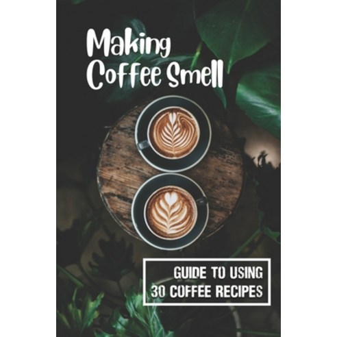 (영문도서) Making Coffee Smell: Guide To Using 30 Coffee Recipes: Mexican Tequila Coffee Paperback, Independently Published, English, 9798537688303