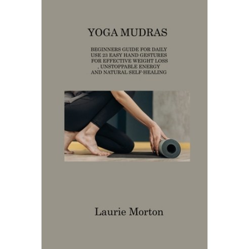 (영문도서) Yoga Mudras: Beginners Guide for Daily Use 23 Easy Hand Gestures for Effective Weight Loss U... Paperback, Laurie Morton, English, 9781806311637