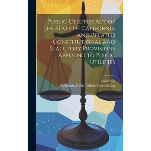 (영문도서) Public Utilities Act of the State of California and Related Constitutional and Statutory Prov... Hardcover, Legare Street Press, English, 9781021110190