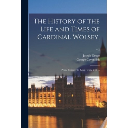 (영문도서) The History of the Life and Times of Cardinal Wolsey : Prime Minister to King Henry VIII ...;... Paperback, Legare Street Press, English, 9781014772589