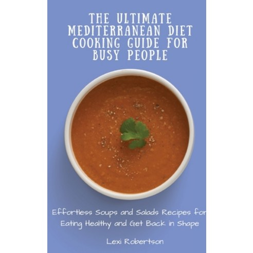 (영문도서) The Ultimate Mediterranean Diet Cooking Guide for Busy People: Effortless Soups and Salads Re... Hardcover, Lexi Robertson, English, 9781802697445