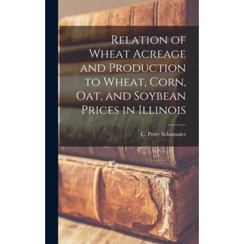 (영문도서) Relation of Wheat Acreage and Production to Wheat Corn Oat and Soybean Prices in Illinois Hardcover, Hassell Street Press, English, 9781013546228