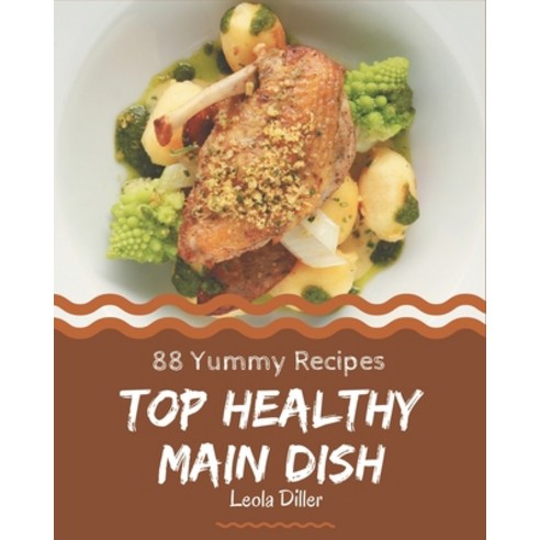 Top 88 Yummy Healthy Main Dish Recipes: Let''s Get Started with The Best Yummy Healthy Main Dish Cook... Paperback, Independently Published