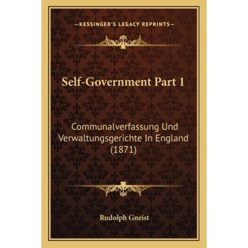 Self-Government Part 1: Communalverfassung Und Verwaltungsgerichte In England (1871) Paperback, Kessinger Publishing