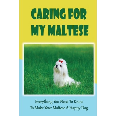 (영문도서) Caring For My Maltese: Everything You Need To Know To Make Your Maltese A Happy Dog: Maltese ... Paperback, Independently Published, English, 9798450871127