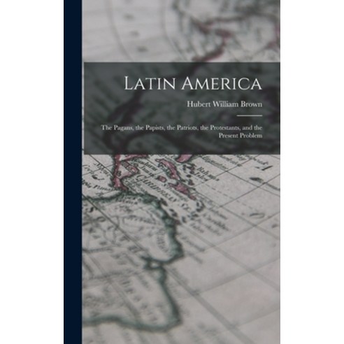 (영문도서) Latin America: The Pagans the Papists the Patriots the Protestants and the Present Problem Hardcover, Legare Street Press