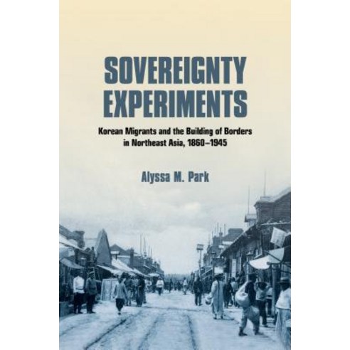 (영문도서) Sovereignty Experiments: Korean Migrants and the Building of Borders in Northeast Asia 1860-... Hardcover, Cornell University Press, English, 9781501738364