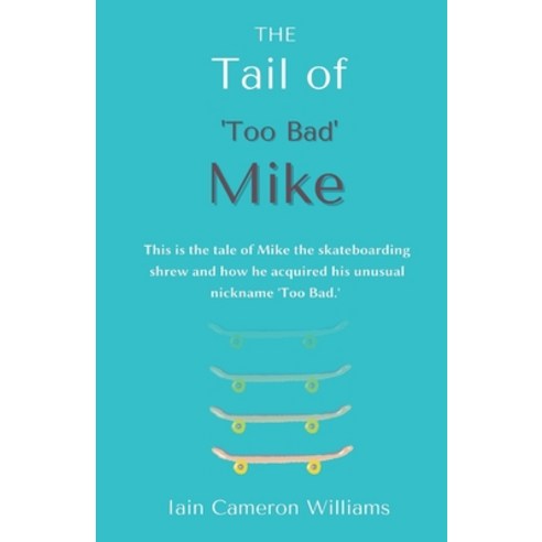The Tail of ''Too Bad'' Mike: This is the tale of Mike the skateboarding shrew and how he acquired his... Paperback, I Will Publishing, English, 9781916146556