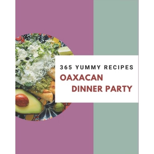 365 Yummy Oaxacan Dinner Party Recipes: Not Just an Oaxacan Dinner Party Cookbook! Paperback, Independently Published