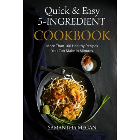 Quick And Easy 5 Ingredient Cookbook: More Than 100 Healthy Recipes You Can Make In Minutes Paperback, Samantha Megan, English, 9781802529470