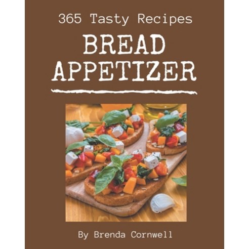 365 Tasty Bread Appetizer Recipes: A Bread Appetizer Cookbook to Fall In Love With Paperback, Independently Published, English, 9798694308649