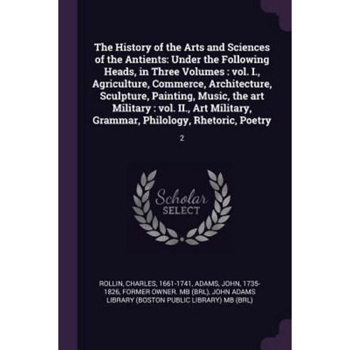 (영문도서) The History of the Arts and Sciences of the Antients: Under the Following Heads in Three Vol... Paperback, Palala Press, English, 9781378970256