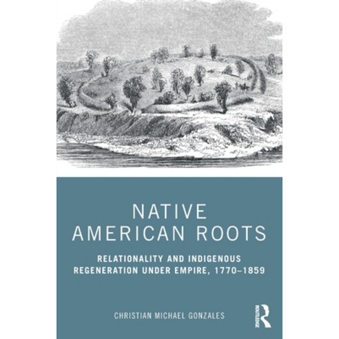 Native American Roots: Relationality and Indigenous Regeneration Under Empire 1770-1859 Paperback, Routledge, English, 9780367479855