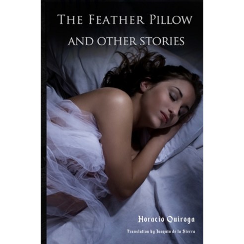 The Feather Pillow and Other Stories: 10 Short Stories by "The Edgar Allan Poe of Latin American Lit... Paperback, Independently Published, English, 9798711689850